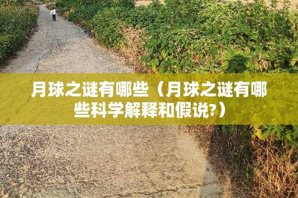 月球之谜有哪些（月球之谜有哪些科学解释和假说?）