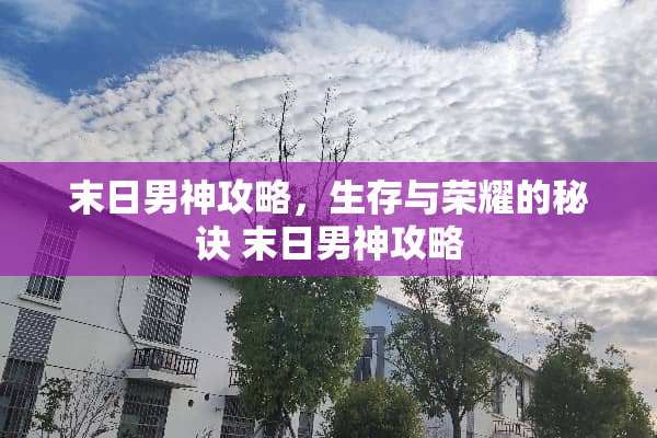 末日男神攻略，生存与荣耀的秘诀 末日男神攻略