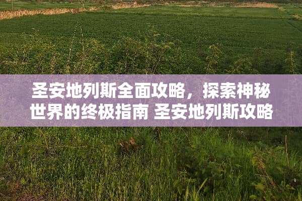 圣安地列斯全面攻略，探索神秘世界的终极指南 圣安地列斯攻略