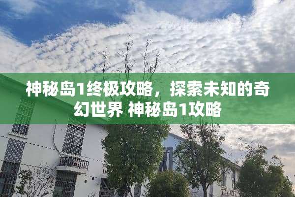 神秘岛1终极攻略，探索未知的奇幻世界 神秘岛1攻略
