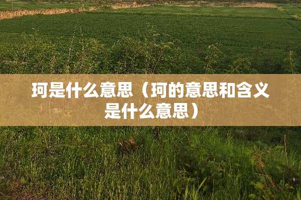 珂是什么意思（珂的意思和含义是什么意思）