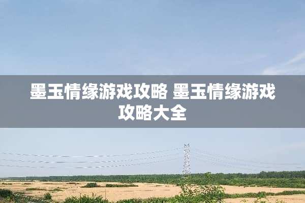 墨玉情缘游戏攻略 墨玉情缘游戏攻略大全