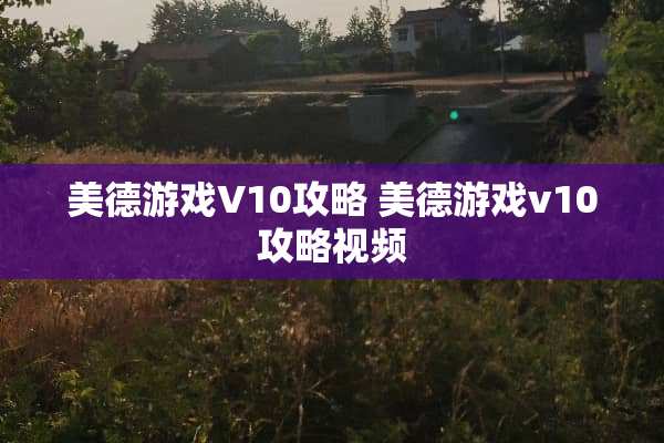 美德游戏V10攻略 美德游戏v10攻略视频