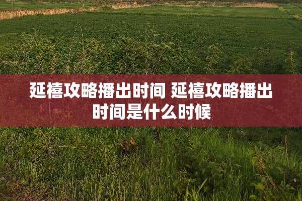 延禧攻略播出时间 延禧攻略播出时间是什么时候