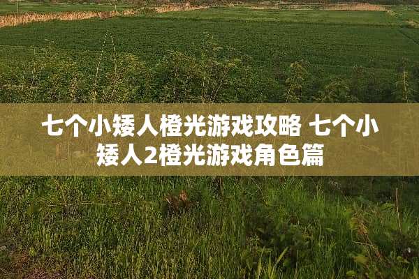 七个小矮人橙光游戏攻略 七个小矮人2橙光游戏角色篇