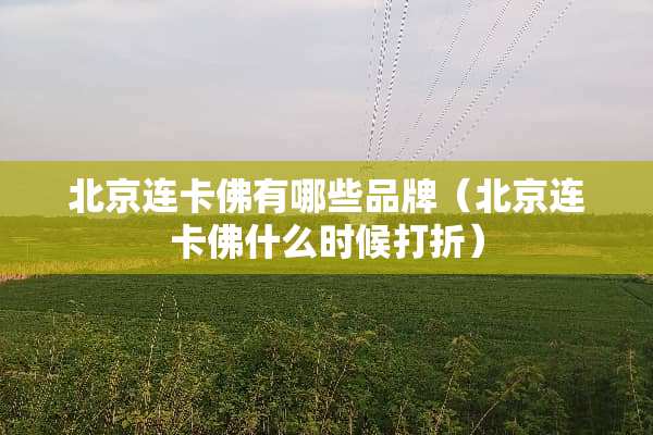 北京连卡佛有哪些品牌（北京连卡佛什么时候打折）