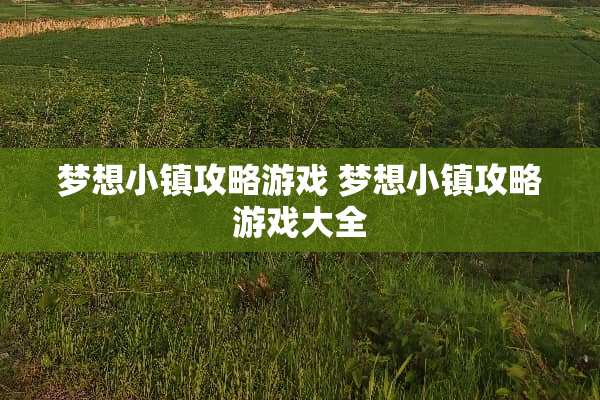 梦想小镇攻略游戏 梦想小镇攻略游戏大全