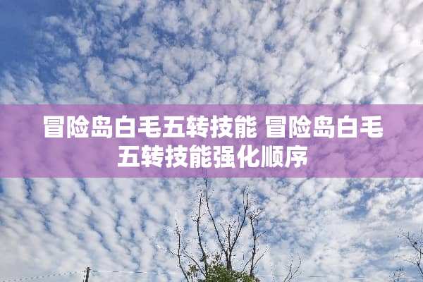 冒险岛白毛五转技能 冒险岛白毛五转技能强化顺序