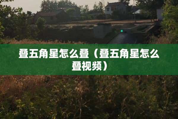 叠五角星怎么叠（叠五角星怎么叠视频）