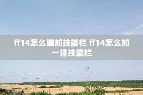 ff14怎么增加技能栏 ff14怎么加一排技能栏