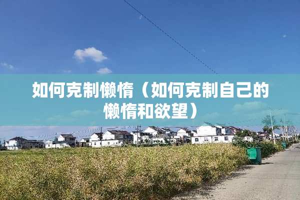 如何克制懒惰（如何克制自己的懒惰和欲望）