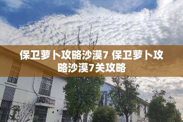 保卫萝卜攻略沙漠7 保卫萝卜攻略沙漠7关攻略