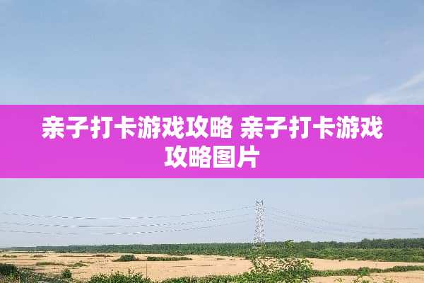 亲子打卡游戏攻略 亲子打卡游戏攻略图片