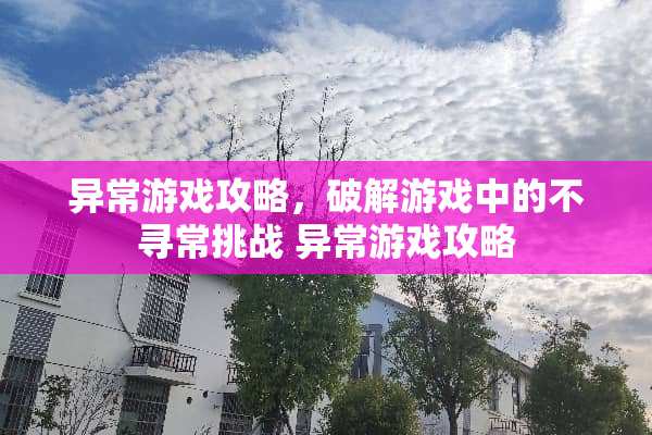 异常游戏攻略，**游戏中的不寻常挑战 异常游戏攻略