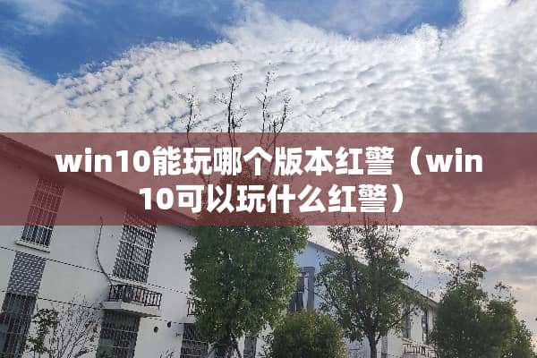 win10能玩哪个版本红警（win10可以玩什么红警）