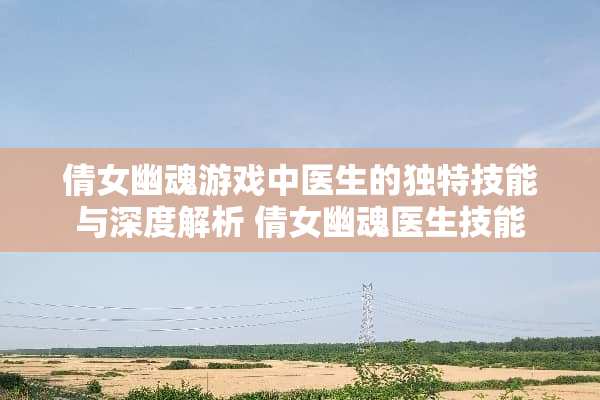 倩女幽魂游戏中医生的独特技能与深度解析 倩女幽魂医生技能