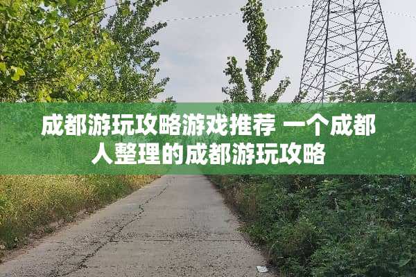 成都游玩攻略游戏推荐 一个成都人整理的成都游玩攻略