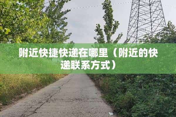 附近快捷快递在哪里（附近的快递联系方式）