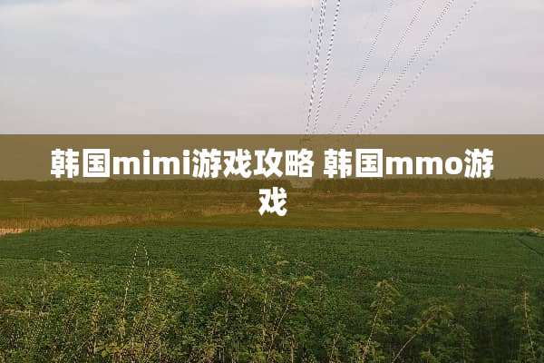 韩国mimi游戏攻略 韩国mmo游戏