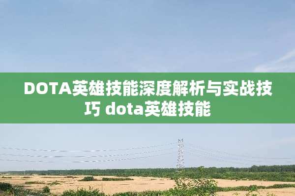 DOTA英雄技能深度解析与实战技巧 dota英雄技能