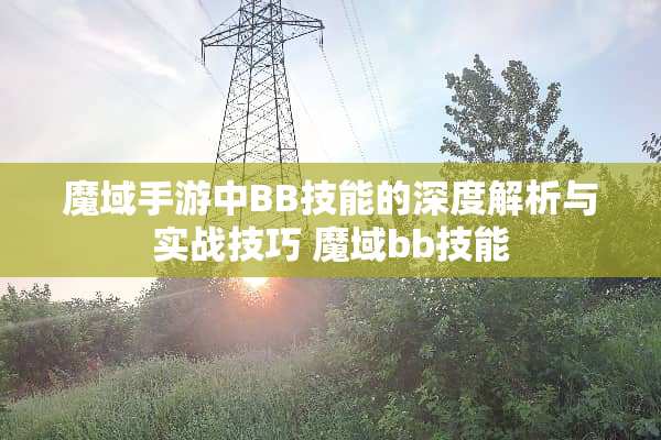 魔域手游中BB技能的深度解析与实战技巧 魔域bb技能