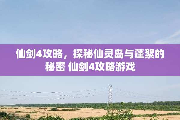 仙剑4攻略，探秘仙灵岛与蓬絮的秘密 仙剑4攻略游戏