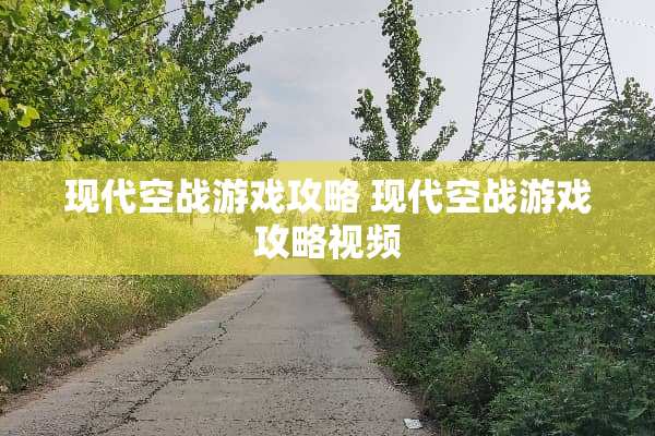现代空战游戏攻略 现代空战游戏攻略视频