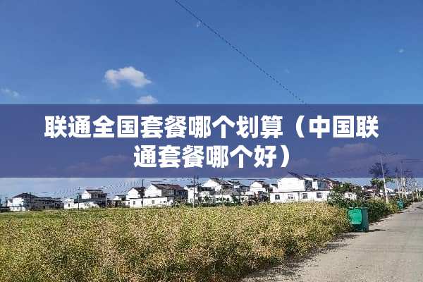 联通全国套餐哪个划算（中国联通套餐哪个好）