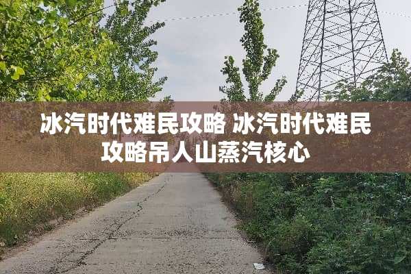 冰汽时代难民攻略 冰汽时代难民攻略吊人山蒸汽核心