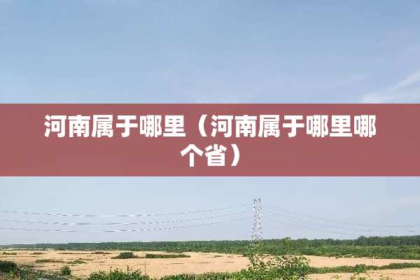 河南属于哪里（河南属于哪里哪个省）