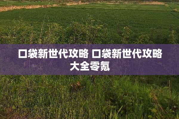 口袋新世代攻略 口袋新世代攻略大全零氪