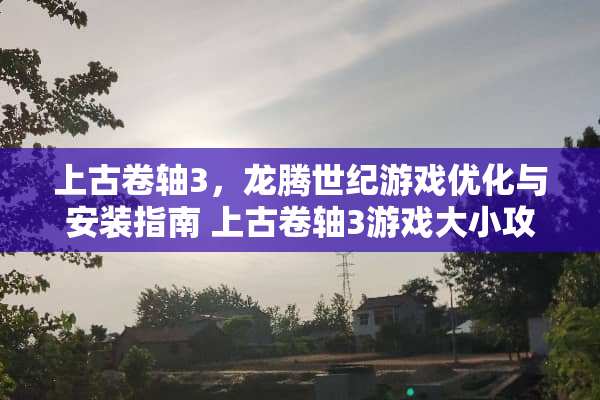 上古卷轴3，龙腾世纪游戏优化与安装指南 上古卷轴3游戏大小攻略
