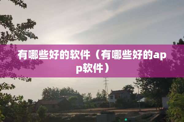 有哪些好的软件（有哪些好的app软件）