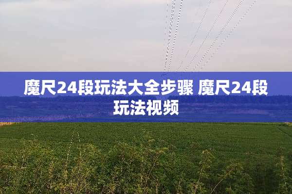 魔尺24段玩法大全步骤 魔尺24段玩法视频