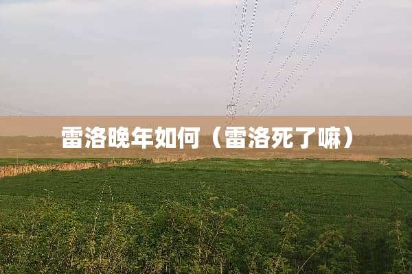 雷洛晚年如何（雷洛死了嘛）