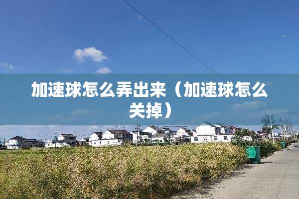 加速球怎么弄出来（加速球怎么关掉）
