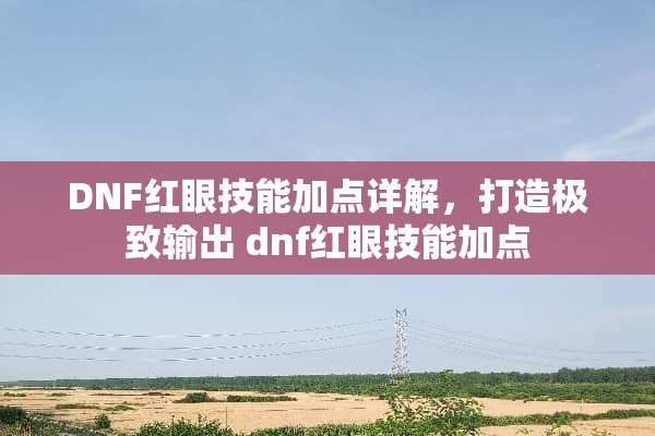 DNF红眼技能加点详解，打造极致输出 dnf红眼技能加点
