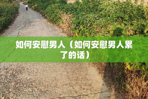 如何安慰男人（如何安慰男人累了的话）