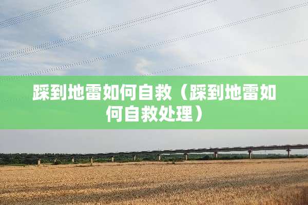 踩到地雷如何自救（踩到地雷如何自救处理）