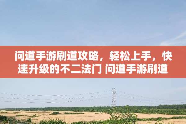 问道手游刷道攻略，轻松上手，快速升级的不二法门 问道手游刷道攻略