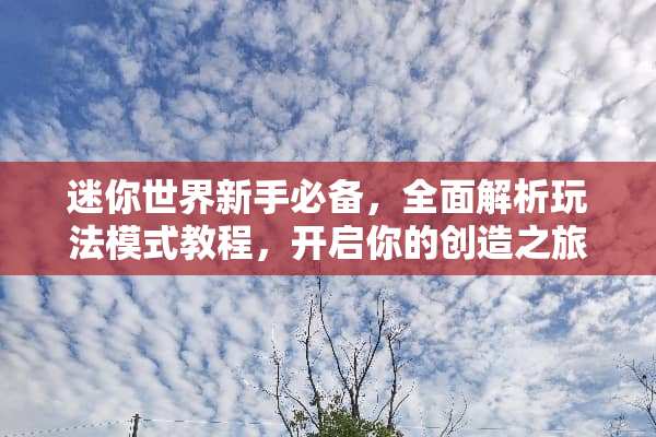迷你世界新手必备，全面解析玩法模式教程，开启你的创造之旅 迷你世界玩法模式教程