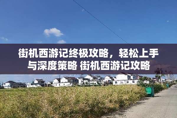 街机西游记终极攻略，轻松上手与深度策略 街机西游记攻略