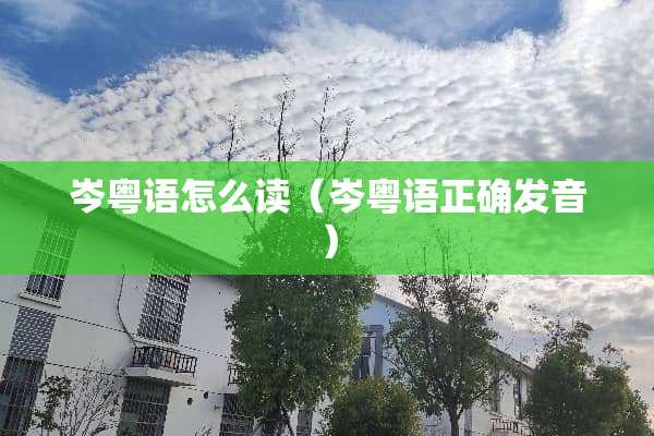 岑粤语怎么读（岑粤语正确发音）