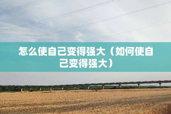 怎么使自己变得强大（如何使自己变得强大）