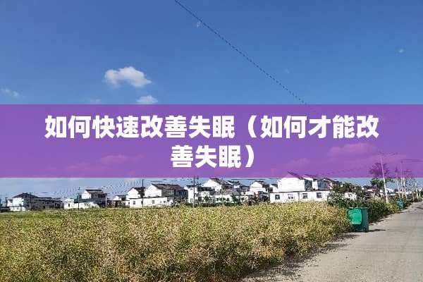 如何快速改善失眠（如何才能改善失眠）