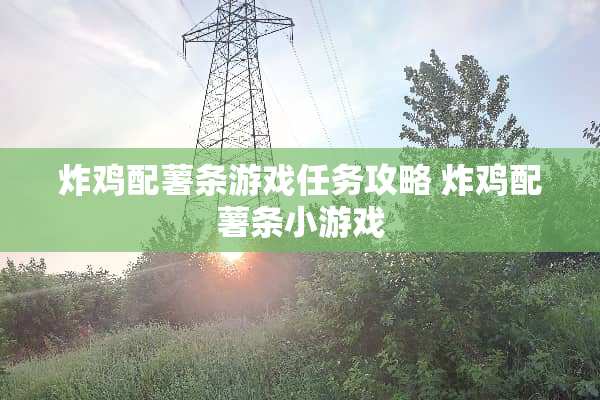 炸鸡配薯条游戏任务攻略 炸鸡配薯条小游戏