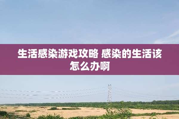 生活感染游戏攻略 感染的生活该怎么办啊