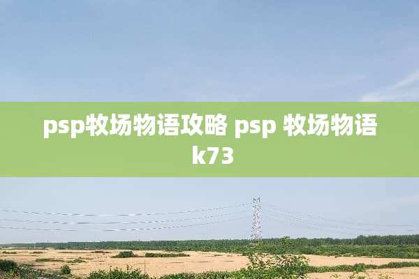 psp牧场物语攻略 psp 牧场物语 k73
