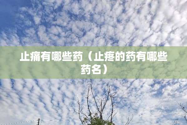 止痛有哪些药（止疼的药有哪些药名）