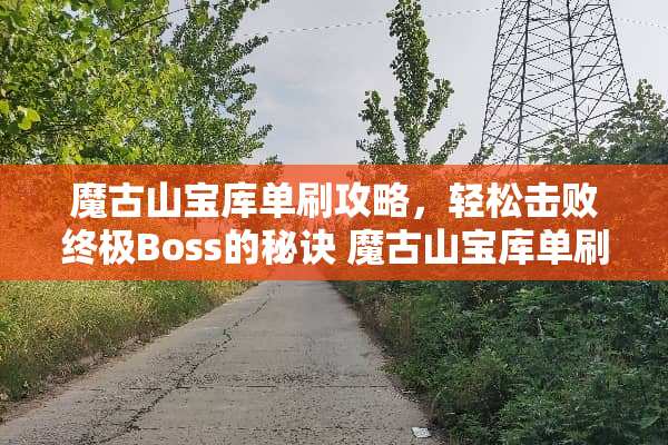 魔古山宝库单刷攻略，轻松击败终极Boss的秘诀 魔古山宝库单刷攻略